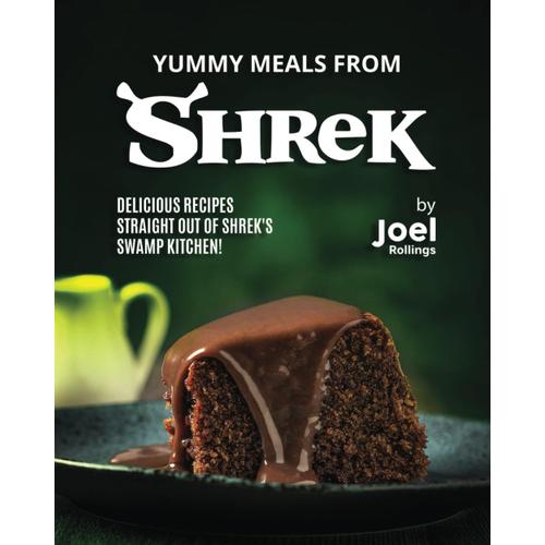 Yummy Meals From Shrek: Delicious Recipes Straight Out Of Shrek's Swamp Kitchen!