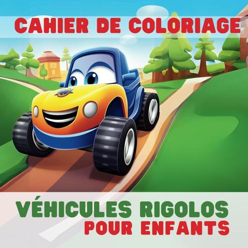 Cahier De Coloriage Véhicules Rigolos Pour Enfants: Gros Livre De Coloriage Véhicules Pour Les Enfants À Partir De 3 Ans