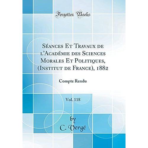 Séances Et Travaux De L'académie Des Sciences Morales Et Politiques, (Institut De France), 1882, Vol. 118: Compte Rendu (Classic Reprint)