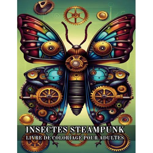 Insectes Steampunk Livre De Coloriage Pour Adultes: 50 Dessins Détaillés D'insectes Steampunk, Papillon, Cigale, Bourdon, Coccinelle, Asticot Et Plus ... La Relaxation Et Le Soulagement Du Stress