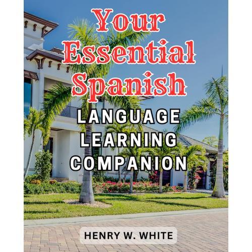 Your Essential Spanish Language Learning Companion: Unlock Your-Ability To Speak Fluent Conversational Spanish-And Communicate Confidently In Any Situation