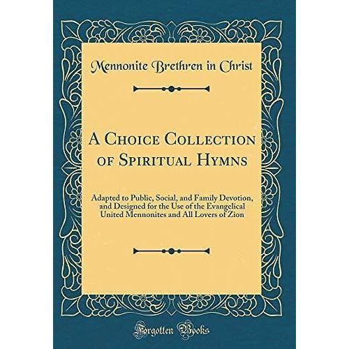 A Choice Collection Of Spiritual Hymns: Adapted To Public, Social, And Family Devotion, And Designed For The Use Of The Evangelical United Mennonites And All Lovers Of Zion (Classic Reprint)