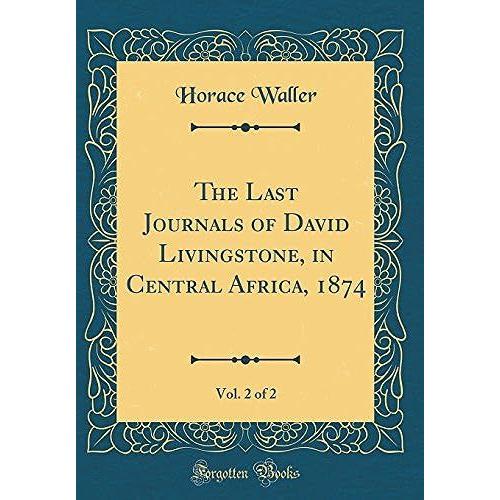 The Last Journals Of David Livingstone, In Central Africa, 1874, Vol. 2 Of 2 (Classic Reprint)