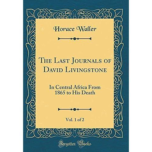 The Last Journals Of David Livingstone, Vol. 1 Of 2: In Central Africa From 1865 To His Death (Classic Reprint)