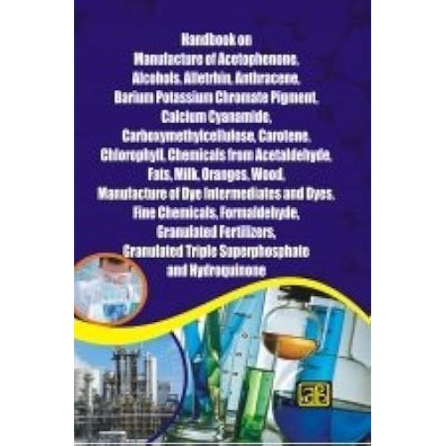 Handbook On Manufacture Of Acetophenone, Alcohols, Alletrhin, Anthracene, Barium Potassium Chromate Pigment, Calcium Cyanamide, Carboxymethylcellulose, Carotene, Chlorophyll, Chemicals From Acetaldehy