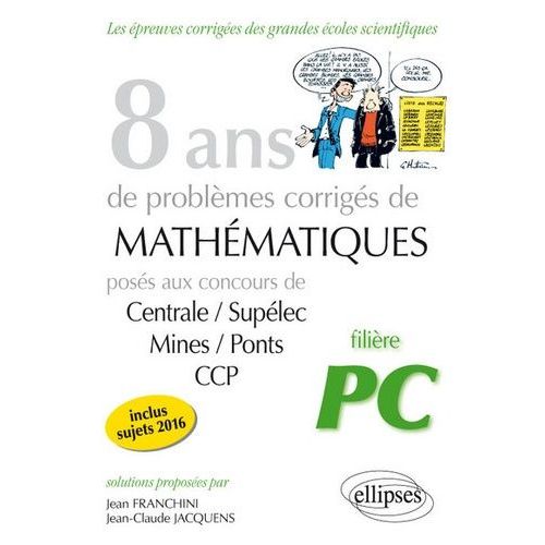 8 Ans De Problmes De Mathmatiques - Concours Centrale/Supelec Mines/Ponts Ccp Filiere Pc   de Franchini Jean  Format Broch 