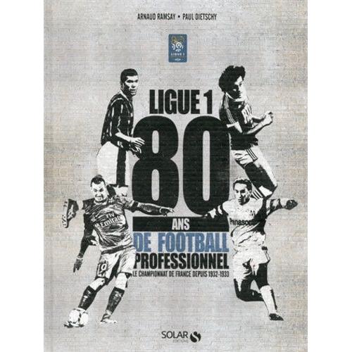 Ligue 1 - 80 Ans De Football Professionnel, Le Championnat De France Depuis 1932-1933   de Ramsay Arnaud  Format Broch 