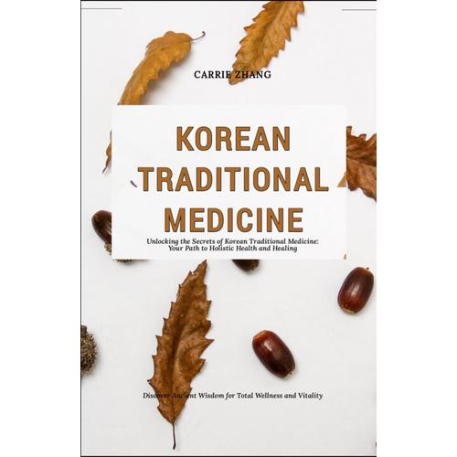 Unlocking The Secrets Of Korean Traditional Medicine: Your Path To Holistic Health And Healing: Discover Ancient Wisdom For Total Wellness And Vitality