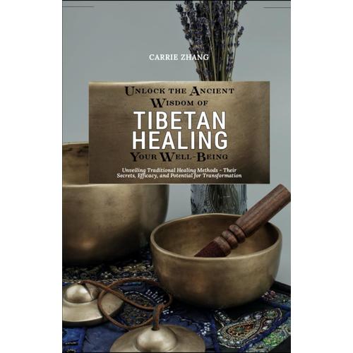 Unlock The Ancient Wisdom Of Tibetan Healing For Your Well-Being: Unveiling Traditional Healing Methods - Their Secrets, Efficacy, And Potential For Transformation