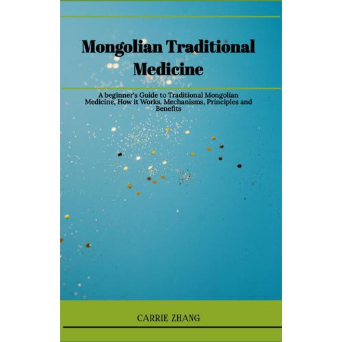 Mongolian Traditional Medicine: A Beginner's Guide To Traditional Mongolian Medicine, How It Works, Mechanisms, Principles And Benefits