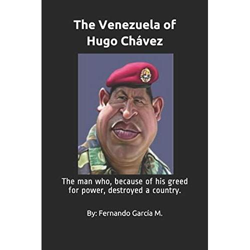 The Venezuela Of Hugo Chávez: The Man Who, Because Of His Greed For Power, Destroyed A Country.