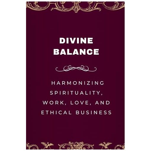 Divine Balance, Harmonizing Spirituality, Work, Love, and Et