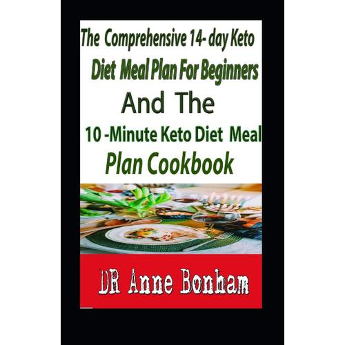 The Comprehensive 14- Day Keto Diet Meal Plan For Beginners And The 10-Minute Keto Diet Meal Plan Cookbook: The Decisive 14-Day Step-By-Step Guide To Losing Weight And Living An Incredible Healthy