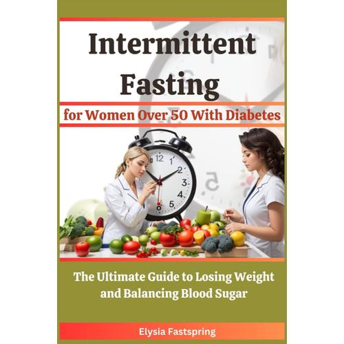 Intermittent Fasting For Women Over 50 With Diabetes: The Ultimate Guide To Losing Weight And Balancing Blood Sugar