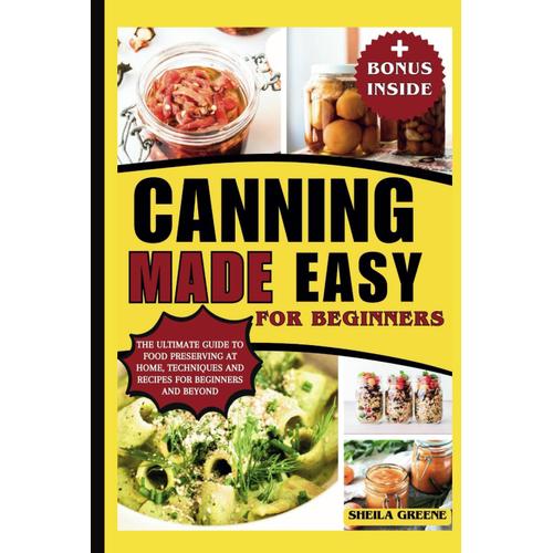 Canning Made Easy For Beginner's: The Ultimate Guide To Food Preserving At Home, Techniques And Recipes For Beginners And Beyond.