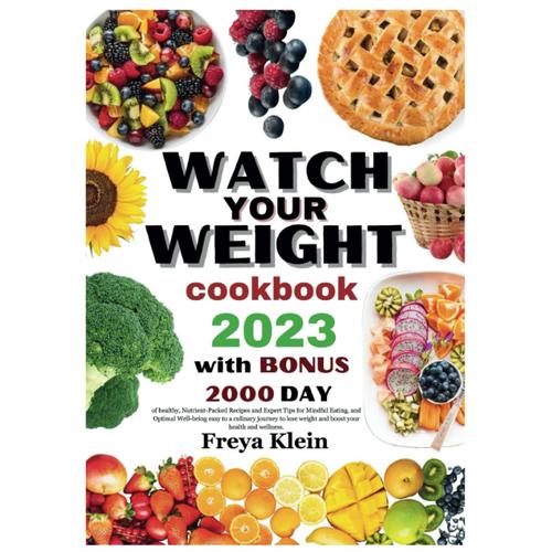 Watch Your Weight Cookbook 2023: 2000 Days Of Healthy, Nutrient-Packed Recipes And Expert Tips For Mindful Eating, And Optimal Well-Being Easy To A Culinary Journey To Lose Weight And Boost Your Life