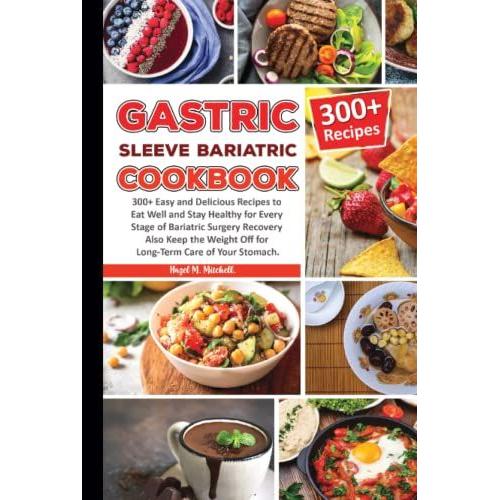 Gastric Sleeve Bariatric Cookbook: 300+ Easy & Delicious Recipes To Eat Well And Stay Healthy For Every Stage Of Bariatric Surgery Recovery Also Keep The Weight Off For Long-Term Care Of Your Stomach