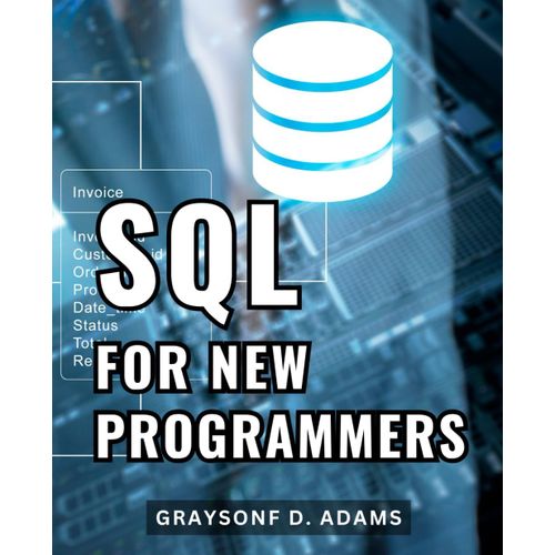 Sql For New Programmers: A Guide To Mastering Sql Programming, Database Design, And More | Learn Sql Language With Basic Projects Your Gateway To Database Mastery