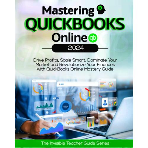 Mastering Quickbooks Online: Drive Profits, Scale Smart, Dominate Your Market & Revolutionize Your Finances With Quickbooks Online Mastery Guide