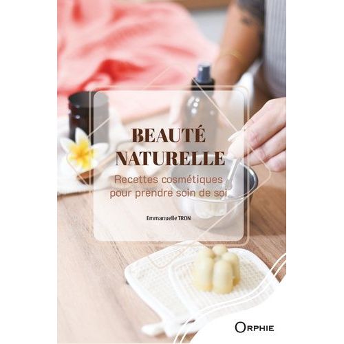 Beauté Naturelle - Recettes Cosmétiques Pour Prendre Soin De Soi