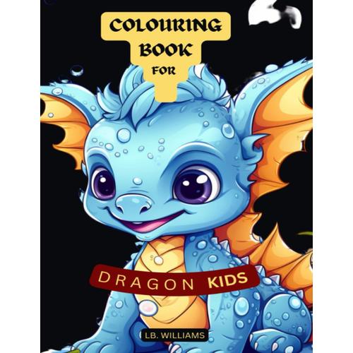 Colouring Book For Dragon Kids: This Action Book Is Culminate For Kids Of All Ages Who Adore To Colour. It Gives Them The Chance To Investigate The Superb World Of Winged Serpents.