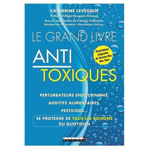 Le Grand Livre Antitoxique - Perturbateurs Endocriniens, Additifs Alimentaires, Pesticides - Se Protéger De Tous Les Poisons Du Quotidien