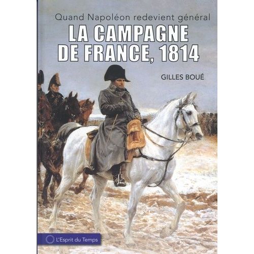 1814, L'armée Impériale De La Campagne De France - Quand Napoléon Redevient Général