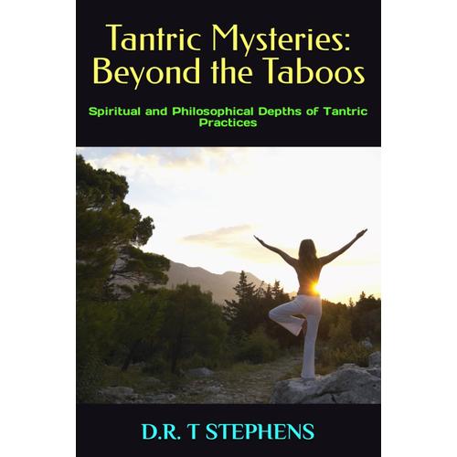 Tantric Mysteries: Beyond The Taboos: Spiritual And Philosophical Depths Of Tantric Practices (The Holistic Wellness Series: Unlock The Secrets To Positivity, Healing, Health & Wellbeing)