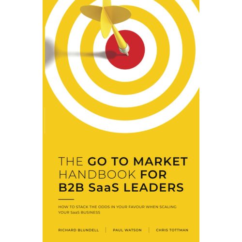 The Go To Market Handbook For B2b Saas Leaders: How To Stack The Odds In Your Favour When Scaling Your Software Business