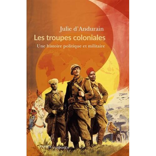 Les Troupes Coloniales - Une Histoire Politique Et Militaire