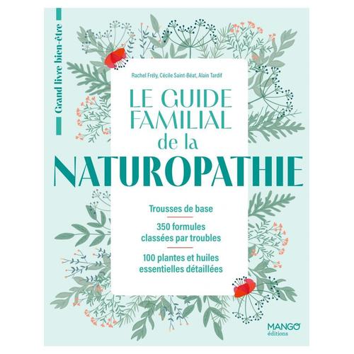 Le Guide Familial De La Naturopathie - Trousses De Base, 350 Formules Classées Par Troubles, 100 Plantes Et Huiles Essentielles Détaillées