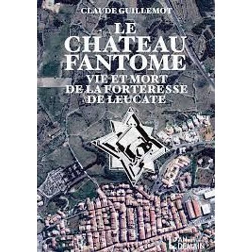 Le Chateau Fantome - Vie Et Mort De La Forteresse De Leucate