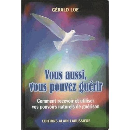 Vous Aussi, Vous Pouvez Guérir - Comment Recevoir Et Utiliser Vos Pouvoirs Naturels De Guérison