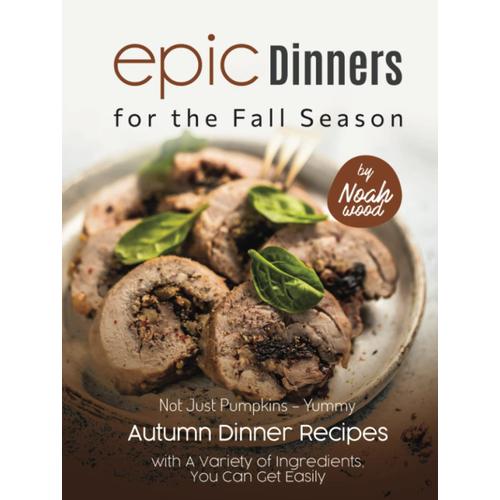 Epic Dinners For The Fall Season: Not Just Pumpkins Yummy Autumn Dinner Recipes With A Variety Of Ingredients, You Can Get Easily