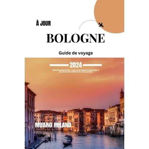 Guide De Voyage En Bologne 2024: Découverte Du Meilleur De Bologne : Le Guide De Poche Complet Pour Le Cur De Bologne, En Italie, Avec Des Conseils Détaillés Pour Des Vacances Sans Stress