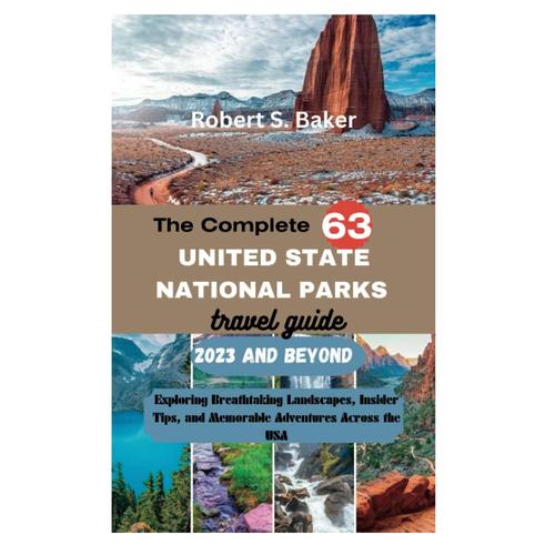 The Complete 63 United State National Parks Travel Guide 2023 And Beyond: Exploring Breathtaking Landscapes, Insider Tips, And Memorable Adventures Across The Usa (Destination Discovery Diaries)