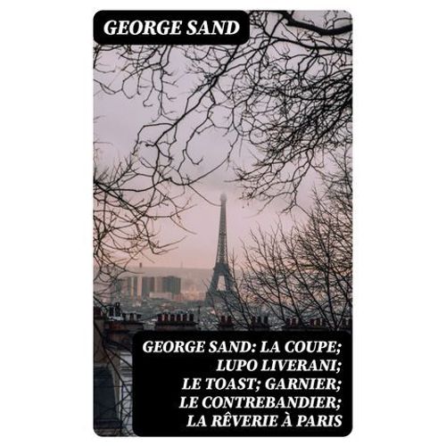 George Sand: La Coupe; Lupo Liverani; Le Toast; Garnier; Le Contrebandier; La Rêverie À Paris