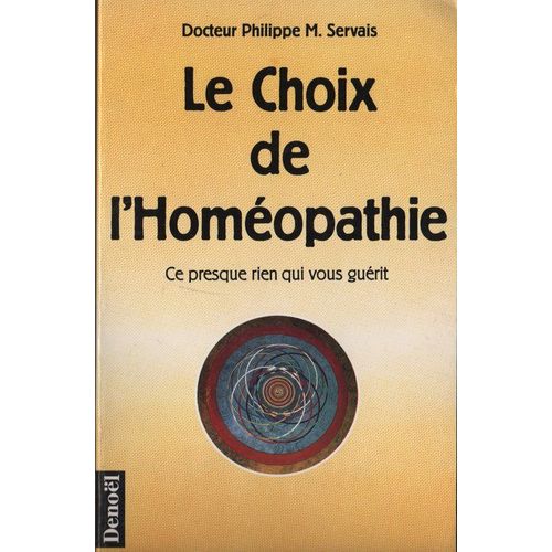 Le Choix De L'homéopathie - Ce Presque Rien Qui Vous Guérit
