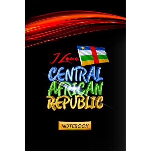 I Love Central African Republic Notebook: Cute Country Journal Diary Notepad Notebook Gift Idea For Children Guys Girls Teens Adults Women Men Office ... Interior Sized At 6"X9", 120 Lined Pages.