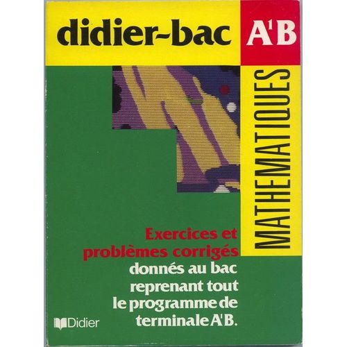Mathématiques A1 B - Exercices Et Problèmes Corrigés - Donnés Au Bac, Reprenant Tout Le Programme De Terminale A' B
