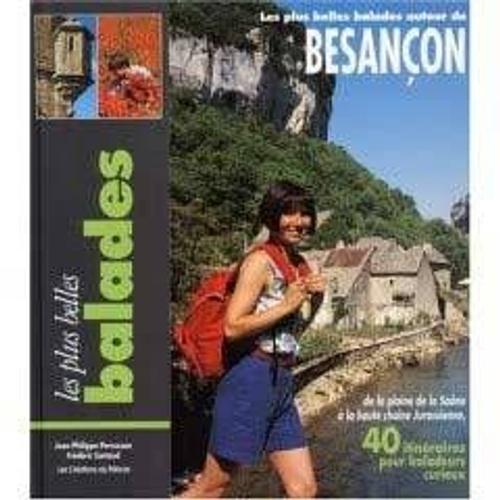 Les Plus Belles Balades Autour De Besançon - De La Plaine De La Saône À La Haute Chaîne Jurassienne : 40 Itinéraires Pour Baladeurs Curieux