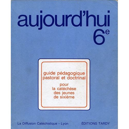 Aujourd'hui 6eme - Guide Pédagogique Pastoral Et Doctrinal Pour La Catéchèse
