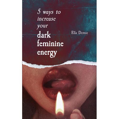 5 Ways To Increase Your Dark Feminine Energy: How To Be Irresistible, Develop Magnetic Charisma, And Become The Femme Fatale