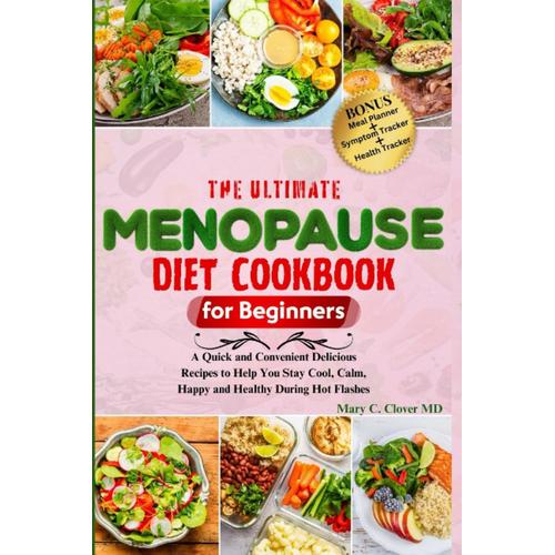 The Ultimate Menopause Diet Cookbook For Beginners: A Quick And Convenient Delicious Recipes To Help You Stay Cool, Calm, Happy And Healthy During Hot Flashes + Meal Planner, Symptom Tracker...