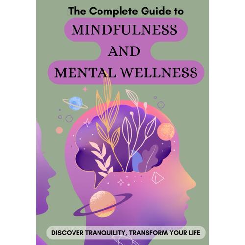 The Complete Guide To Mindfulness And Mental Wellness: Discover Tranquility, Transform Your Life
