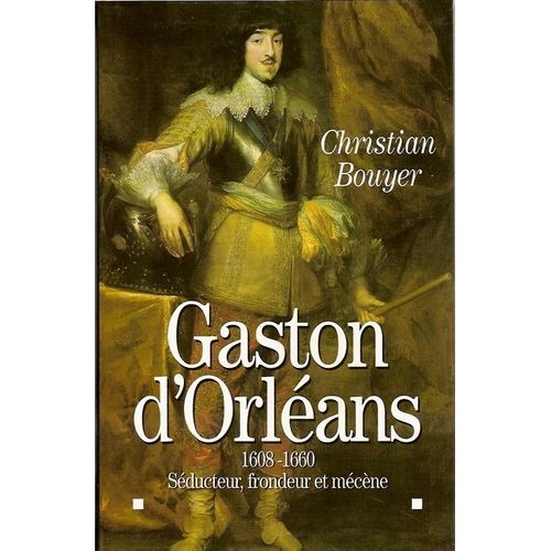 Gaston D'orléans 1608-1660 - Séducteur, Frondeur Et Mécène