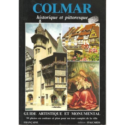 Colmar : Historique Et Pittoresque ( Guide Artistique & Monumental / 99 Photos En Couleurs & 1 Plan Pour Un Tour Complet De La Ville )