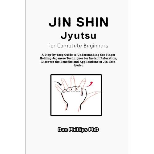 Jin Shin Jyutsu For Complete Beginners: A Step-By-Step Guide To Understanding The Finger Holding Japanese Techniques For Instant Relaxation, Discover The Benefits And Applications Of Jin Shin Jyutsu