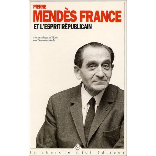 Pierre Mendès France Et L'esprit Républicain Suivi De Pierre Mendès France, Un Destin Politique