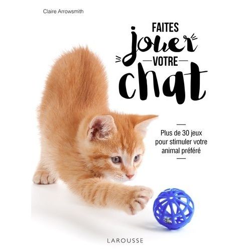 Faîtes Jouer Votre Chat ! - Plus De 30 Jeux Pour Stimuler Votre Animal Préféré